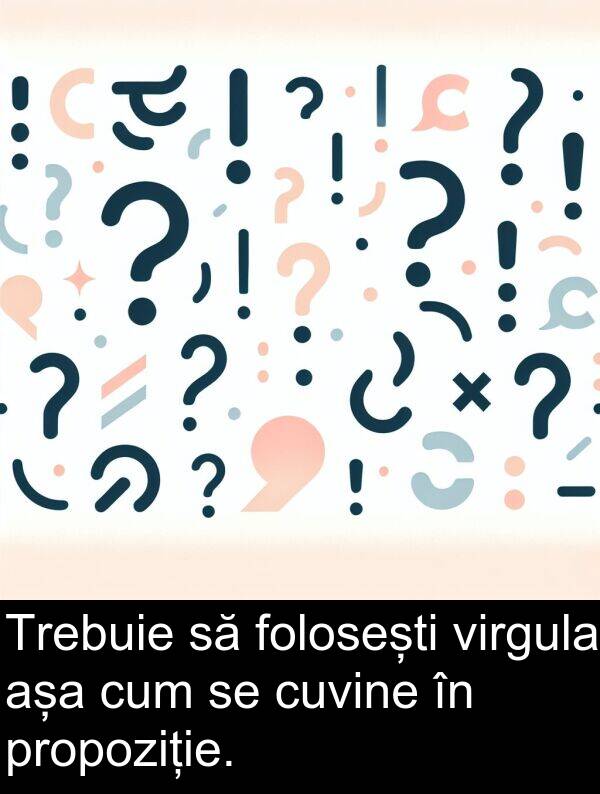 propoziție: Trebuie să folosești virgula așa cum se cuvine în propoziție.