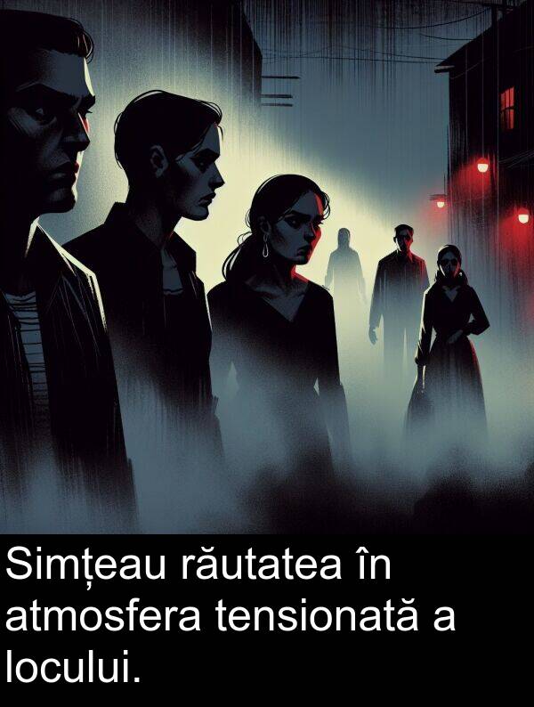 răutatea: Simțeau răutatea în atmosfera tensionată a locului.