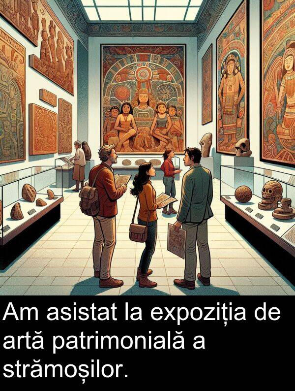 asistat: Am asistat la expoziția de artă patrimonială a strămoșilor.