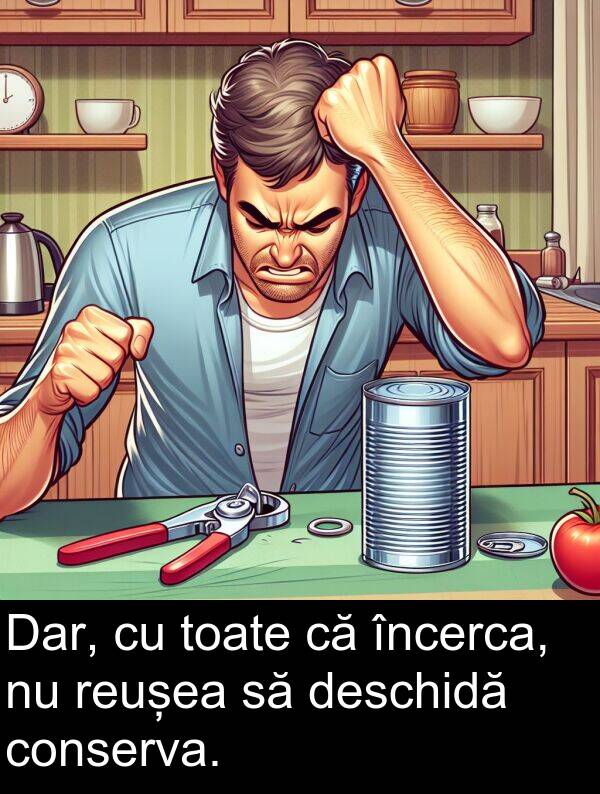 încerca: Dar, cu toate că încerca, nu reușea să deschidă conserva.