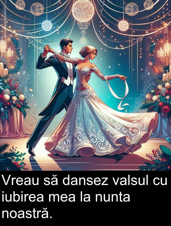 valsul: Vreau să dansez valsul cu iubirea mea la nunta noastră.
