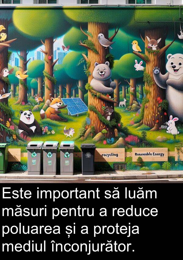 mediul: Este important să luăm măsuri pentru a reduce poluarea și a proteja mediul înconjurător.