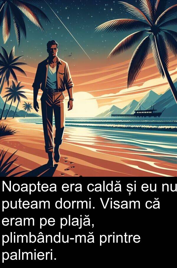 caldă: Noaptea era caldă și eu nu puteam dormi. Visam că eram pe plajă, plimbându-mă printre palmieri.