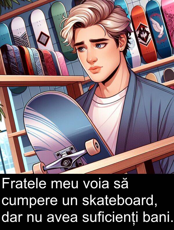 bani: Fratele meu voia să cumpere un skateboard, dar nu avea suficienți bani.
