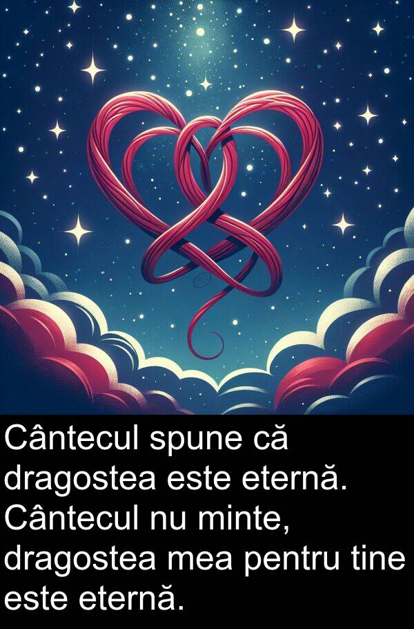 spune: Cântecul spune că dragostea este eternă. Cântecul nu minte, dragostea mea pentru tine este eternă.