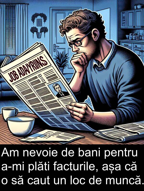 bani: Am nevoie de bani pentru a-mi plăti facturile, așa că o să caut un loc de muncă.