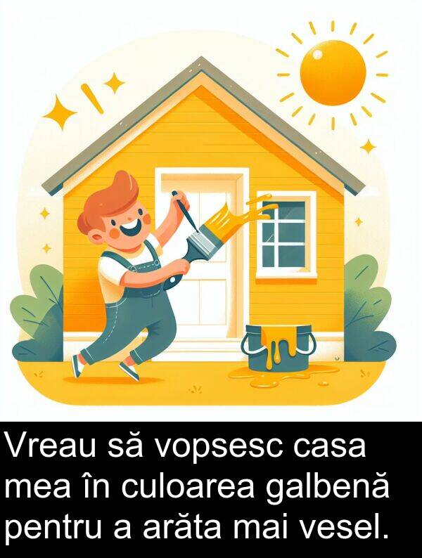 galbenă: Vreau să vopsesc casa mea în culoarea galbenă pentru a arăta mai vesel.