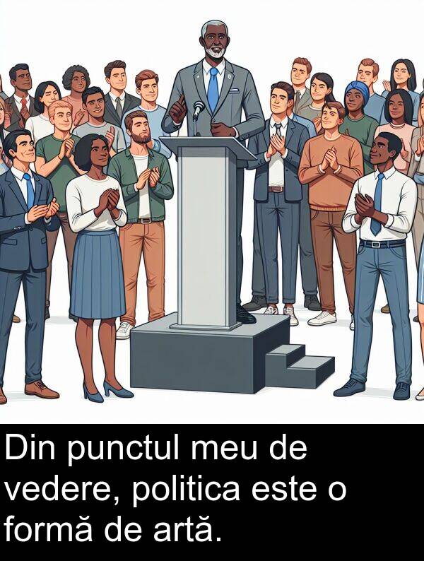 vedere: Din punctul meu de vedere, politica este o formă de artă.