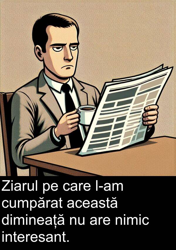 această: Ziarul pe care l-am cumpărat această dimineață nu are nimic interesant.
