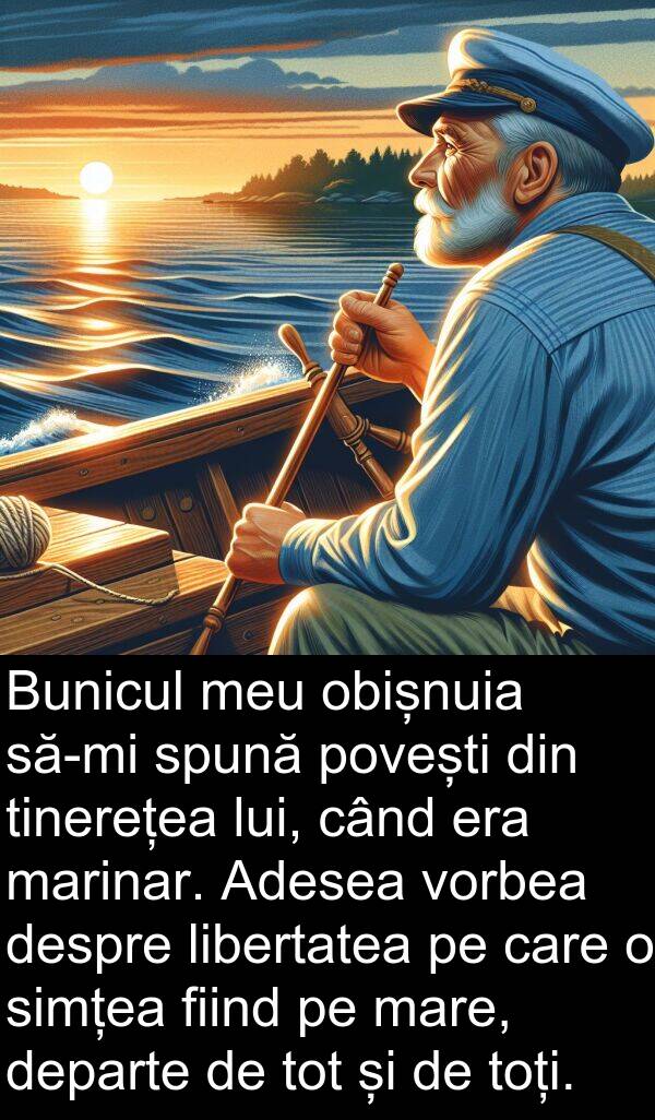 povești: Bunicul meu obișnuia să-mi spună povești din tinerețea lui, când era marinar. Adesea vorbea despre libertatea pe care o simțea fiind pe mare, departe de tot și de toți.