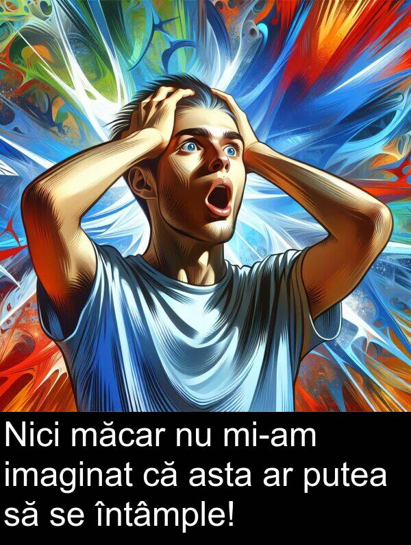 măcar: Nici măcar nu mi-am imaginat că asta ar putea să se întâmple!