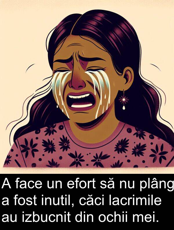 efort: A face un efort să nu plâng a fost inutil, căci lacrimile au izbucnit din ochii mei.
