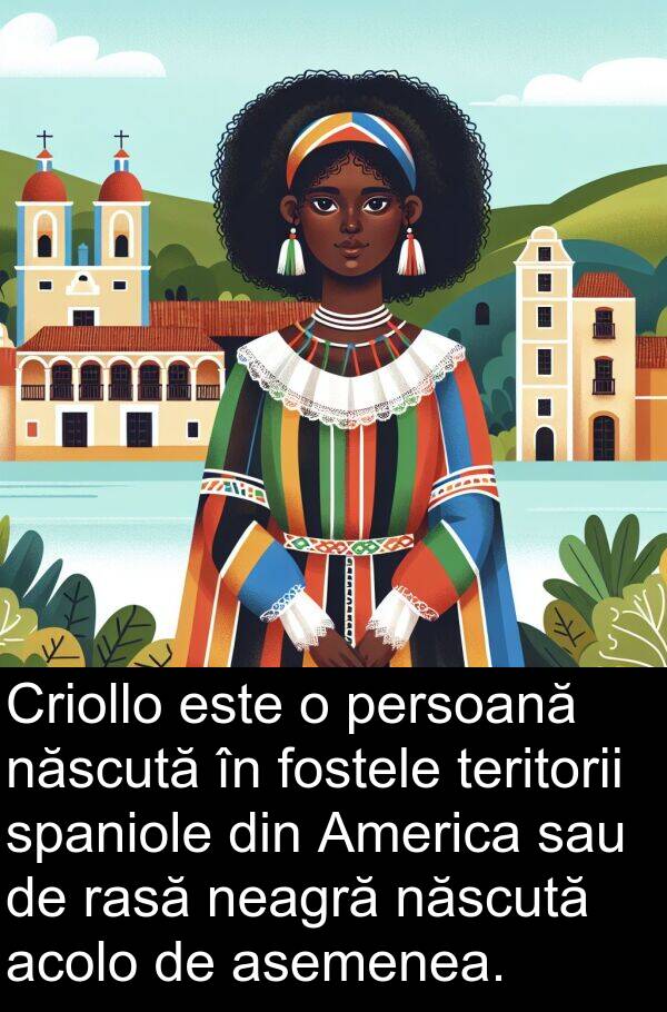 neagră: Criollo este o persoană născută în fostele teritorii spaniole din America sau de rasă neagră născută acolo de asemenea.