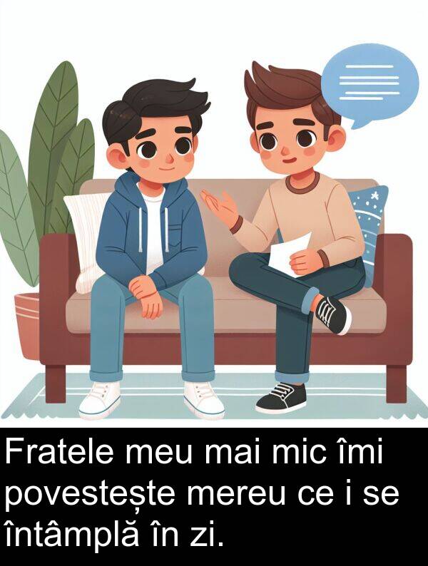 povestește: Fratele meu mai mic îmi povestește mereu ce i se întâmplă în zi.