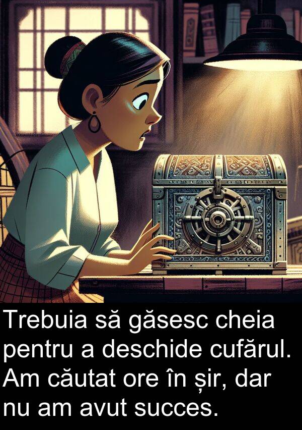 găsesc: Trebuia să găsesc cheia pentru a deschide cufărul. Am căutat ore în șir, dar nu am avut succes.