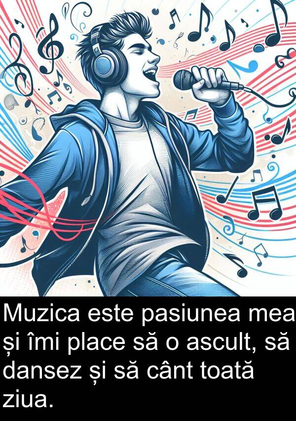 ziua: Muzica este pasiunea mea și îmi place să o ascult, să dansez și să cânt toată ziua.