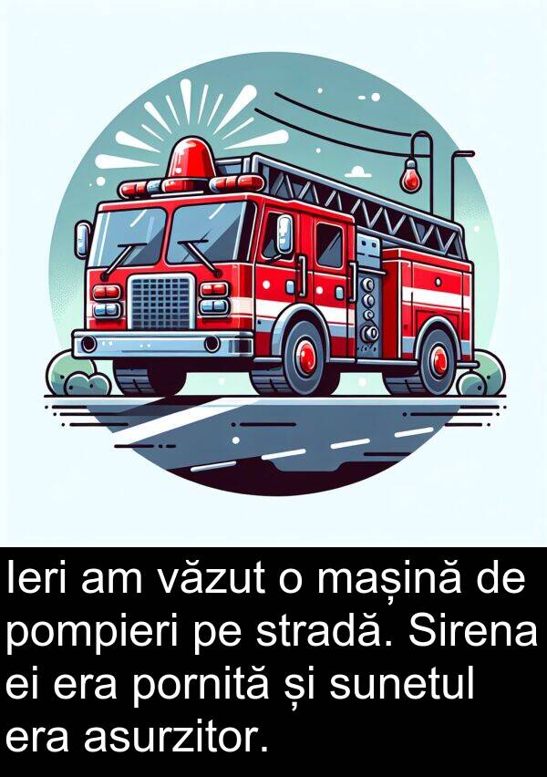 pompieri: Ieri am văzut o mașină de pompieri pe stradă. Sirena ei era pornită și sunetul era asurzitor.