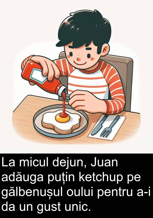 unic: La micul dejun, Juan adăuga puțin ketchup pe gălbenușul oului pentru a-i da un gust unic.