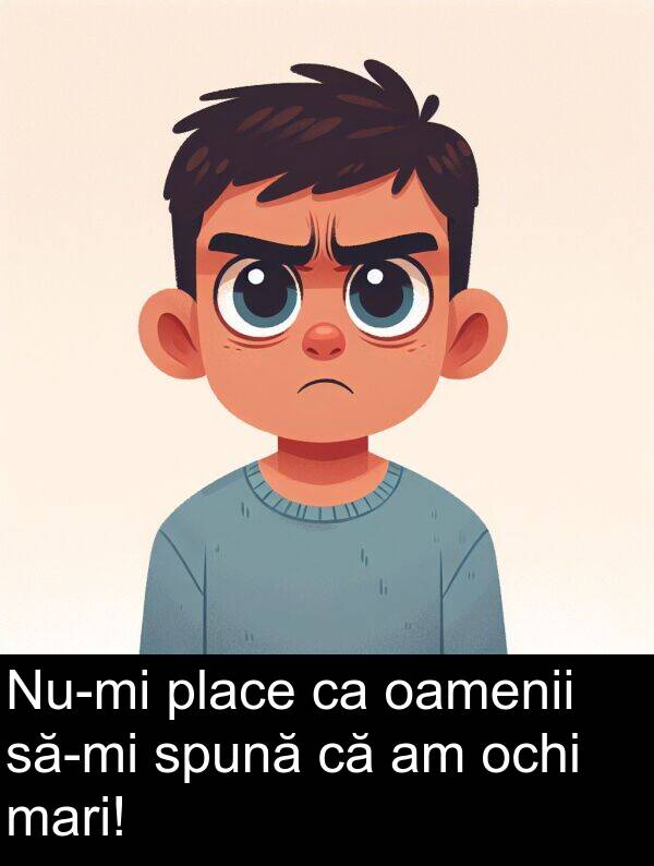 oamenii: Nu-mi place ca oamenii să-mi spună că am ochi mari!