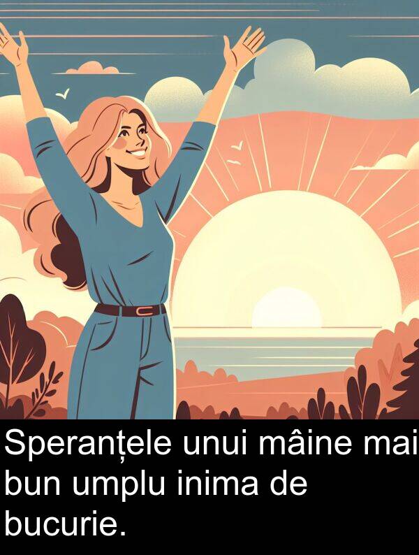 mai: Speranțele unui mâine mai bun umplu inima de bucurie.