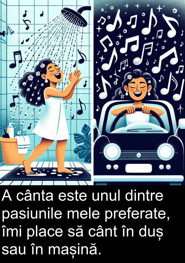 cânt: A cânta este unul dintre pasiunile mele preferate, îmi place să cânt în duș sau în mașină.