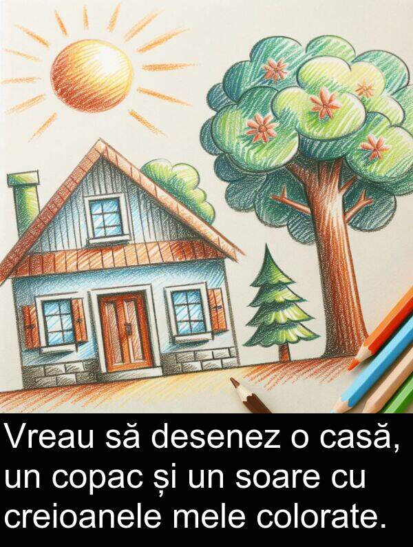 desenez: Vreau să desenez o casă, un copac și un soare cu creioanele mele colorate.