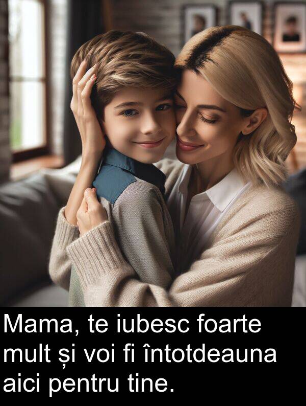 aici: Mama, te iubesc foarte mult și voi fi întotdeauna aici pentru tine.