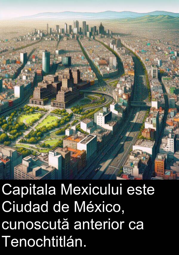 anterior: Capitala Mexicului este Ciudad de México, cunoscută anterior ca Tenochtitlán.