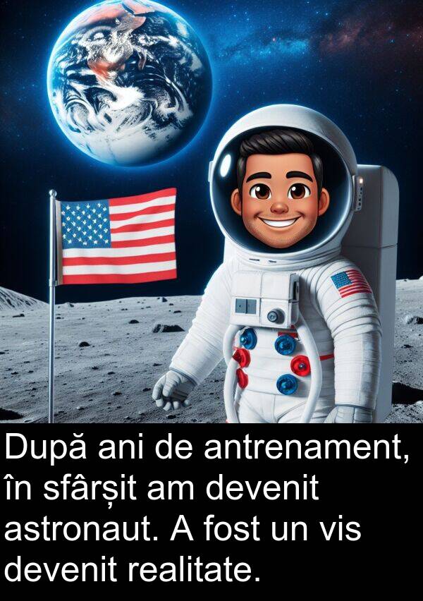 devenit: După ani de antrenament, în sfârșit am devenit astronaut. A fost un vis devenit realitate.
