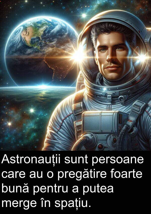 merge: Astronauții sunt persoane care au o pregătire foarte bună pentru a putea merge în spațiu.