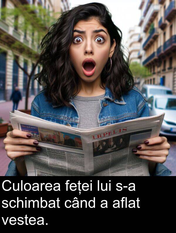vestea: Culoarea feței lui s-a schimbat când a aflat vestea.