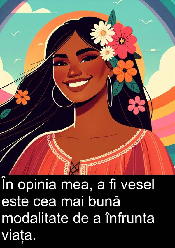 vesel: În opinia mea, a fi vesel este cea mai bună modalitate de a înfrunta viața.