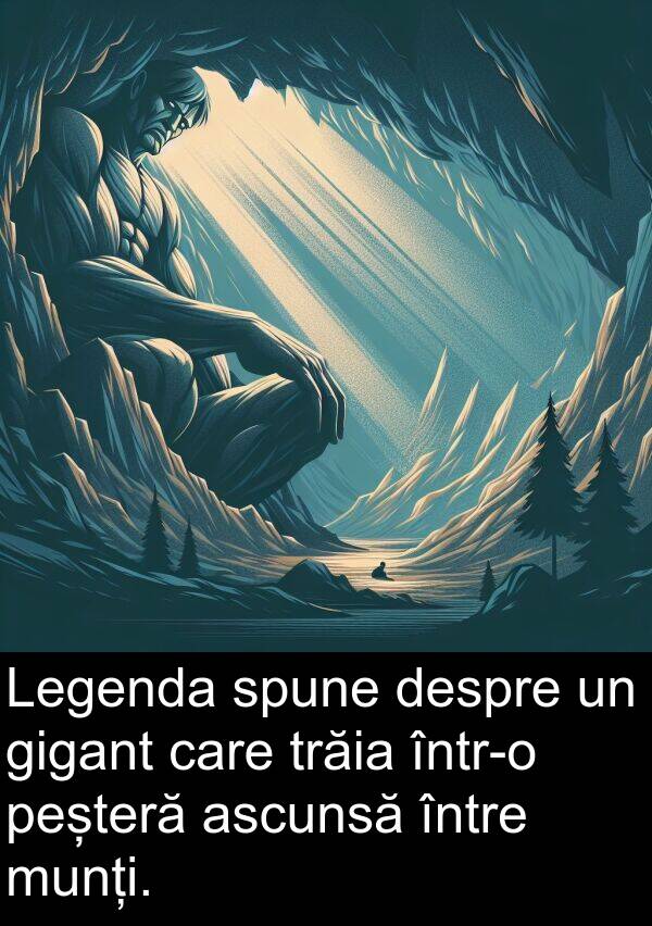 între: Legenda spune despre un gigant care trăia într-o peșteră ascunsă între munți.