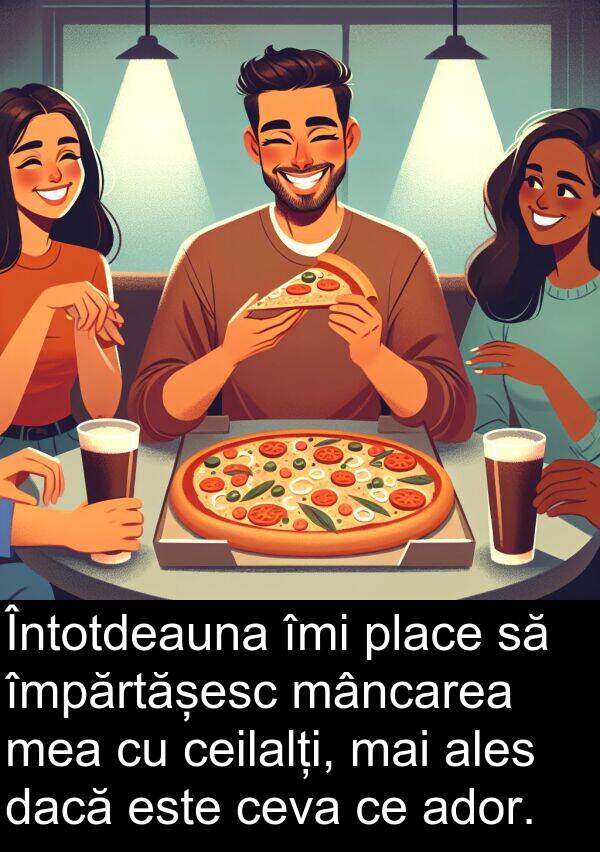 împărtășesc: Întotdeauna îmi place să împărtășesc mâncarea mea cu ceilalți, mai ales dacă este ceva ce ador.