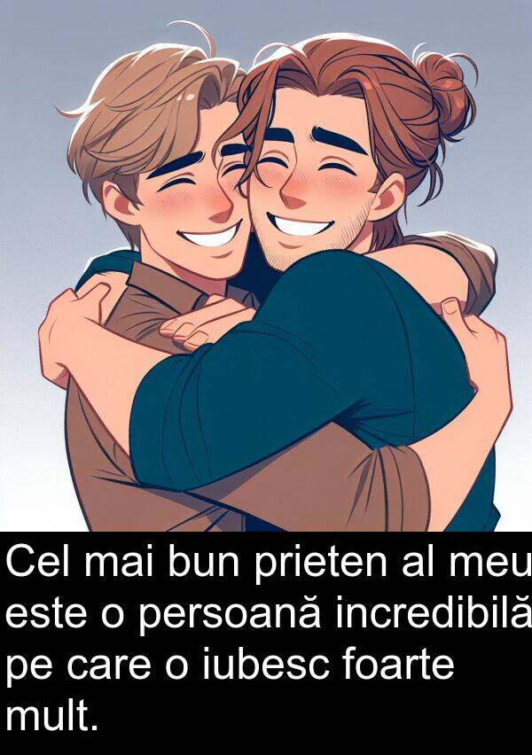 persoană: Cel mai bun prieten al meu este o persoană incredibilă pe care o iubesc foarte mult.
