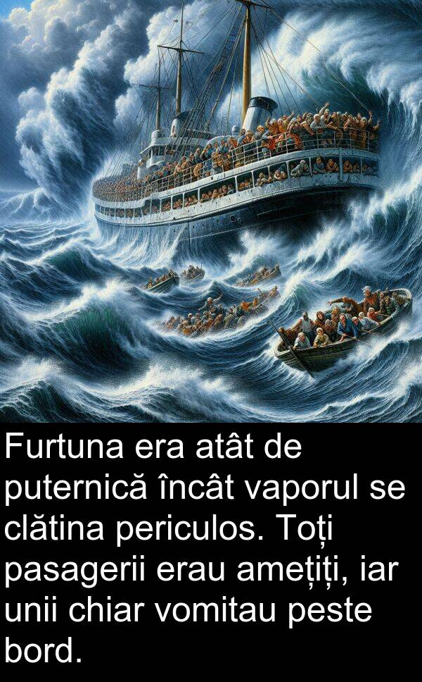vaporul: Furtuna era atât de puternică încât vaporul se clătina periculos. Toți pasagerii erau amețiți, iar unii chiar vomitau peste bord.