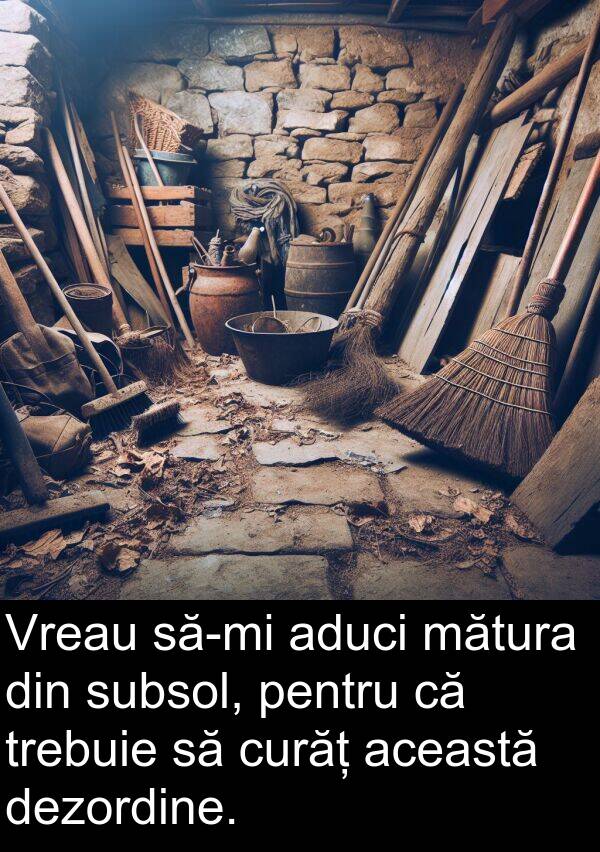 această: Vreau să-mi aduci mătura din subsol, pentru că trebuie să curăț această dezordine.