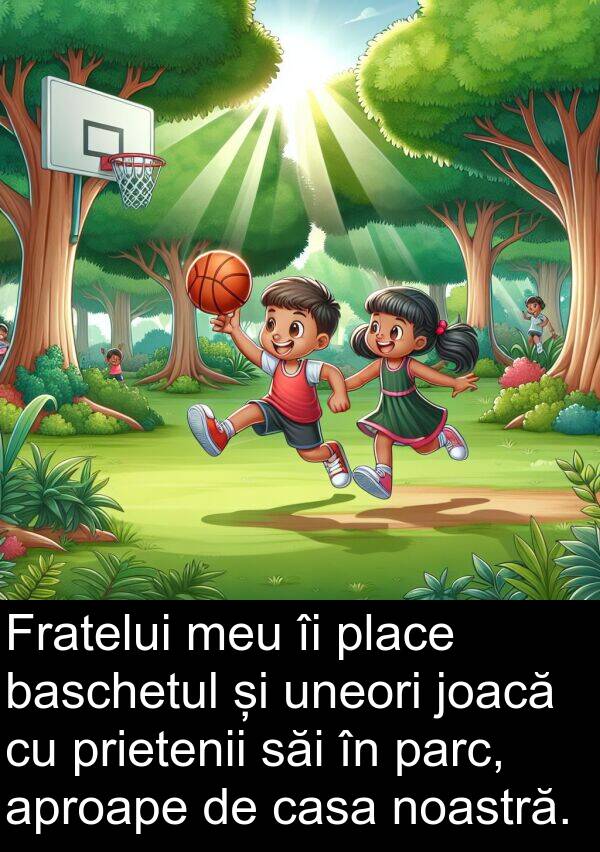 uneori: Fratelui meu îi place baschetul și uneori joacă cu prietenii săi în parc, aproape de casa noastră.