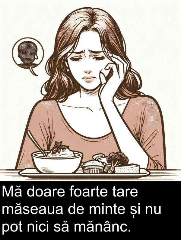 tare: Mă doare foarte tare măseaua de minte și nu pot nici să mănânc.