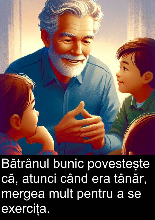 povestește: Bătrânul bunic povestește că, atunci când era tânăr, mergea mult pentru a se exercița.