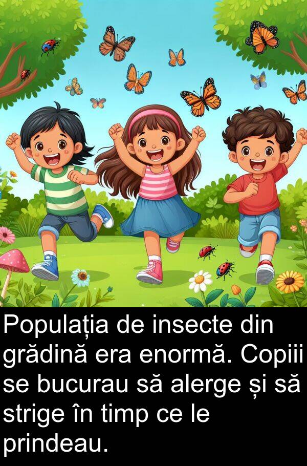 bucurau: Populația de insecte din grădină era enormă. Copiii se bucurau să alerge și să strige în timp ce le prindeau.