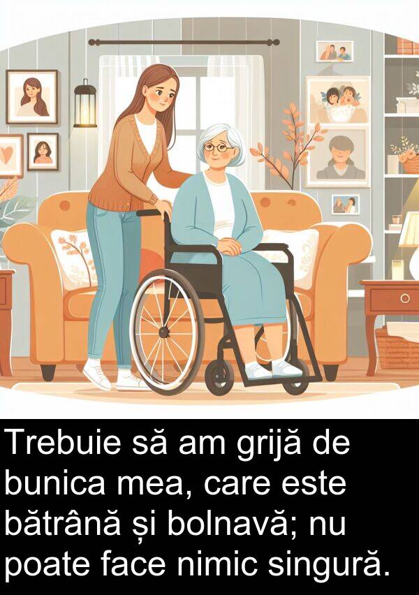 singură: Trebuie să am grijă de bunica mea, care este bătrână și bolnavă; nu poate face nimic singură.