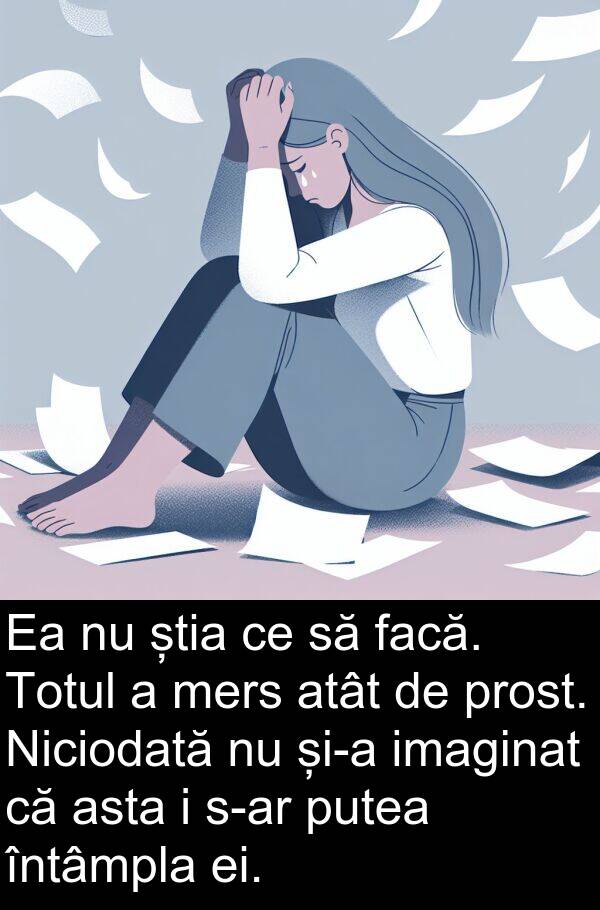 știa: Ea nu știa ce să facă. Totul a mers atât de prost. Niciodată nu și-a imaginat că asta i s-ar putea întâmpla ei.