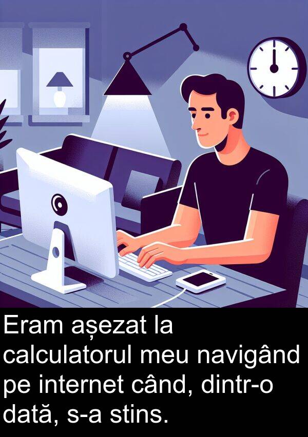 navigând: Eram așezat la calculatorul meu navigând pe internet când, dintr-o dată, s-a stins.
