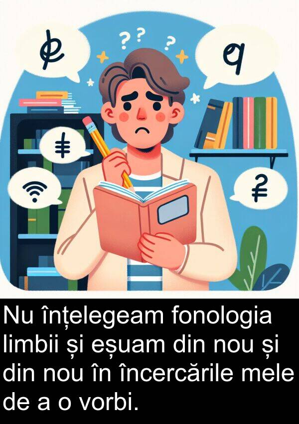vorbi: Nu înțelegeam fonologia limbii și eșuam din nou și din nou în încercările mele de a o vorbi.