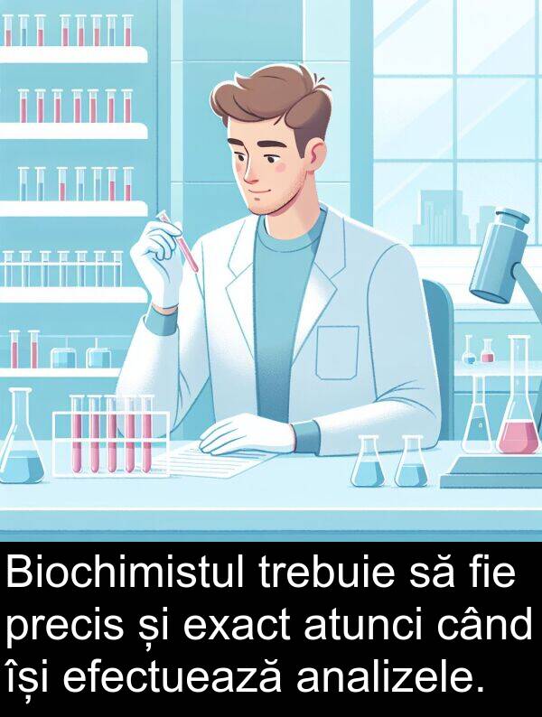 efectuează: Biochimistul trebuie să fie precis și exact atunci când își efectuează analizele.