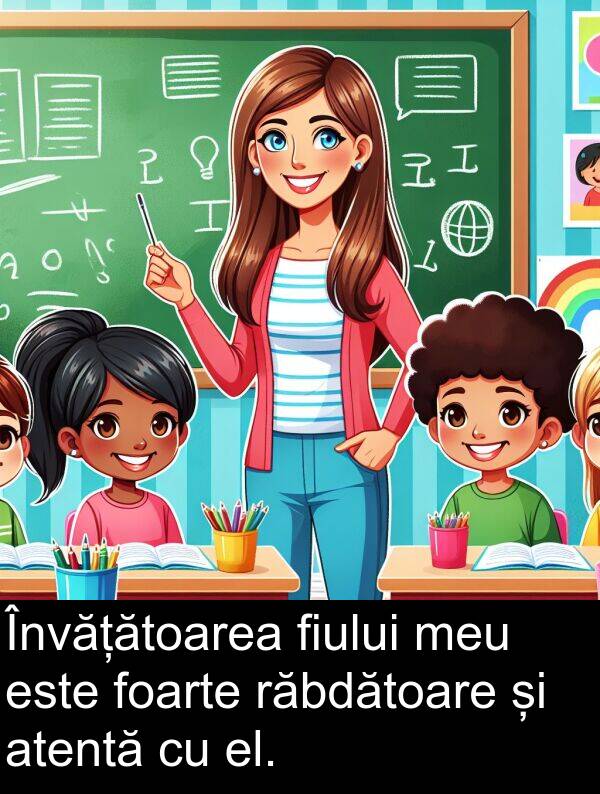 el: Învățătoarea fiului meu este foarte răbdătoare și atentă cu el.
