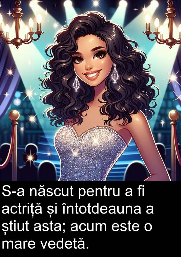 născut: S-a născut pentru a fi actriță și întotdeauna a știut asta; acum este o mare vedetă.