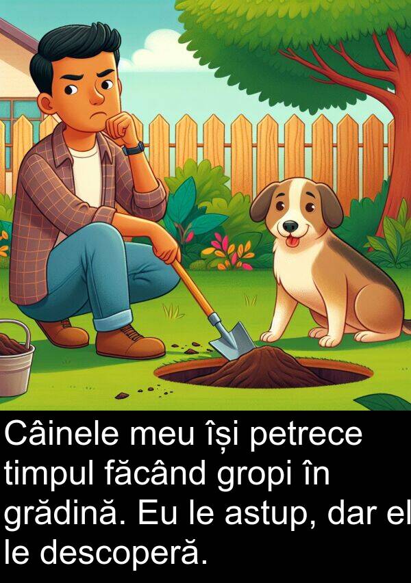 făcând: Câinele meu își petrece timpul făcând gropi în grădină. Eu le astup, dar el le descoperă.