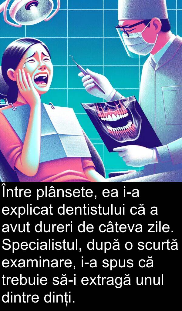 zile: Între plânsete, ea i-a explicat dentistului că a avut dureri de câteva zile. Specialistul, după o scurtă examinare, i-a spus că trebuie să-i extragă unul dintre dinți.